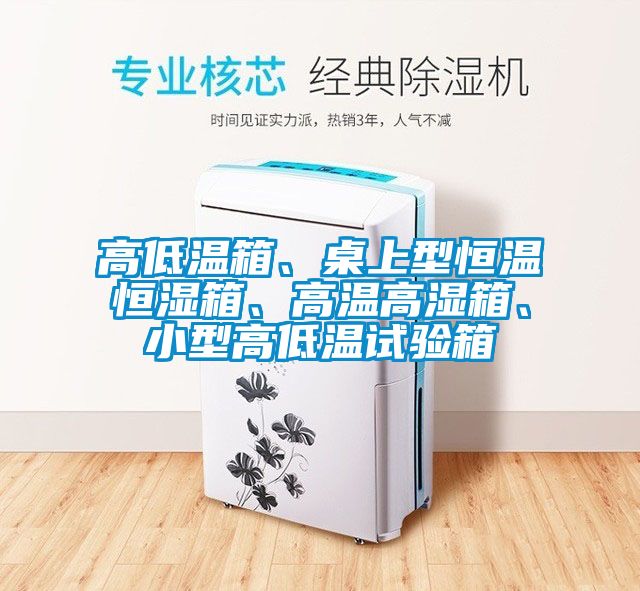 高低溫箱、桌上型恒溫恒濕箱、高溫高濕箱、小型高低溫試驗箱