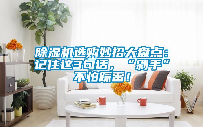 除濕機選購妙招大盤點：記住這3句話，“剁手”不怕踩雷！