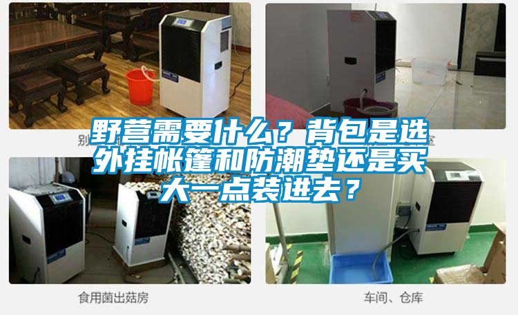 野營(yíng)需要什么？背包是選外掛帳篷和防潮墊還是買(mǎi)大一點(diǎn)裝進(jìn)去？