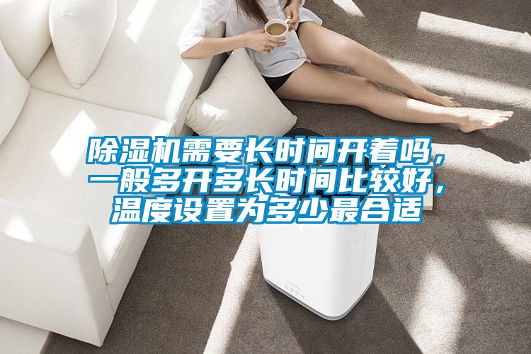 除濕機(jī)需要長時(shí)間開著嗎，一般多開多長時(shí)間比較好，溫度設(shè)置為多少最合適