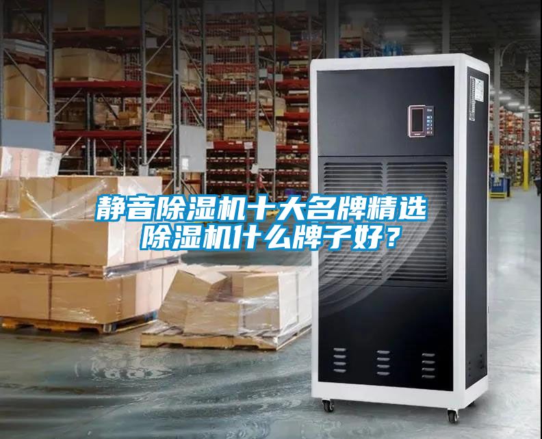 靜音除濕機(jī)十大名牌精選 除濕機(jī)什么牌子好？