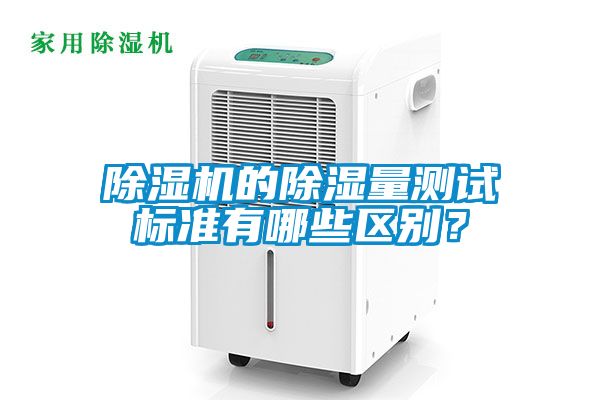 除濕機(jī)的除濕量測試標(biāo)準(zhǔn)有哪些區(qū)別？