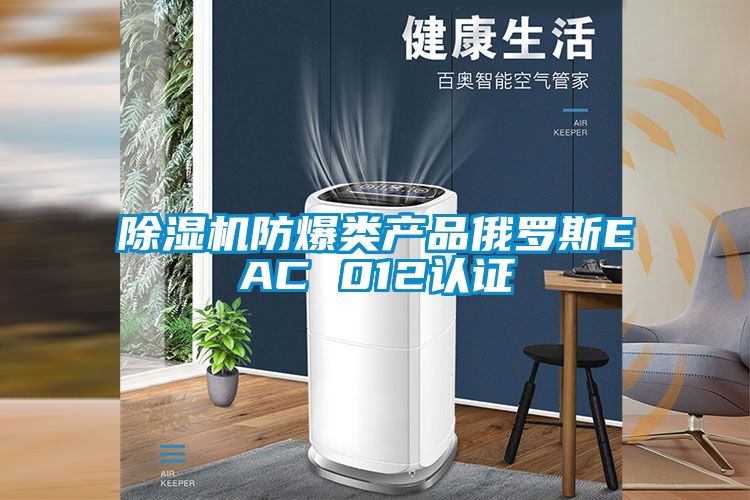 除濕機防爆類產(chǎn)品俄羅斯EAC 012認(rèn)證