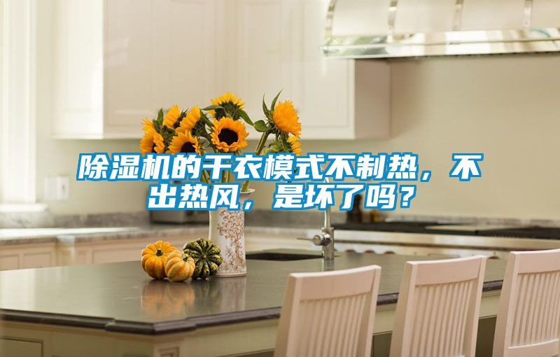 除濕機(jī)的干衣模式不制熱，不出熱風(fēng)，是壞了嗎？