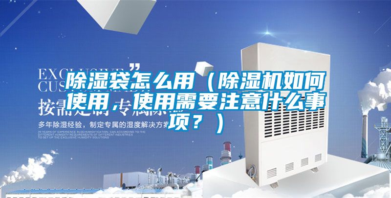 除濕袋怎么用（除濕機如何使用，使用需要注意什么事項？）