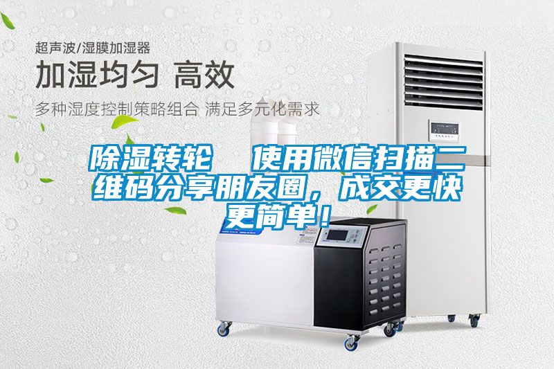除濕轉(zhuǎn)輪  使用微信掃描二維碼分享朋友圈，成交更快更簡(jiǎn)單！