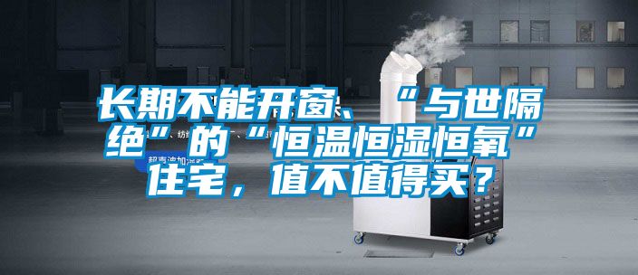 長期不能開窗、“與世隔絕”的“恒溫恒濕恒氧”住宅，值不值得買？