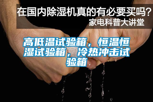 高低溫試驗(yàn)箱，恒溫恒濕試驗(yàn)箱，冷熱沖擊試驗(yàn)箱