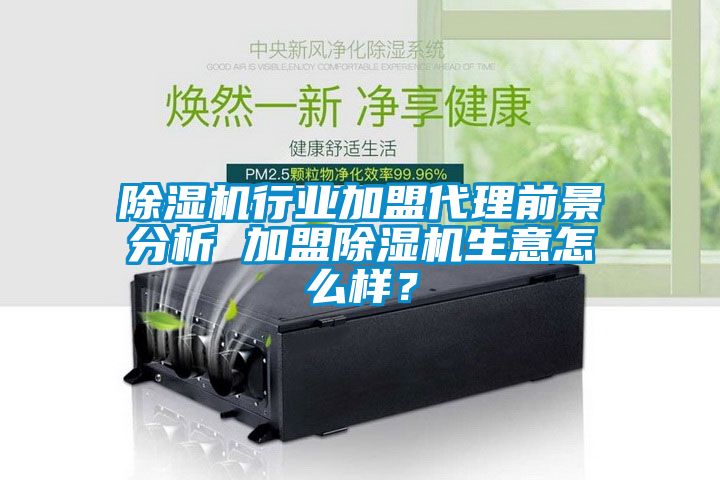 除濕機行業(yè)加盟代理前景分析 加盟除濕機生意怎么樣？