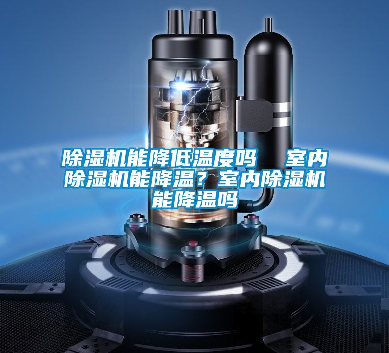 除濕機(jī)能降低溫度嗎  室內(nèi)除濕機(jī)能降溫？室內(nèi)除濕機(jī)能降溫嗎