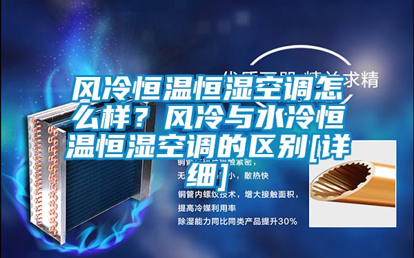 風(fēng)冷恒溫恒濕空調(diào)怎么樣？風(fēng)冷與水冷恒溫恒濕空調(diào)的區(qū)別[詳細]