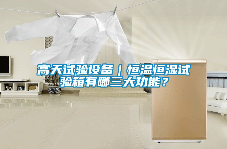 高天試驗(yàn)設(shè)備｜恒溫恒濕試驗(yàn)箱有哪三大功能？