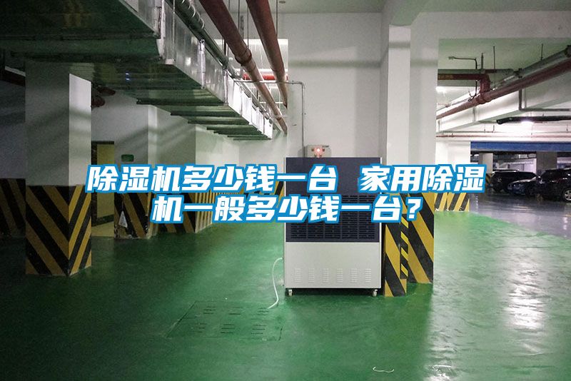 除濕機多少錢一臺 家用除濕機一般多少錢一臺？