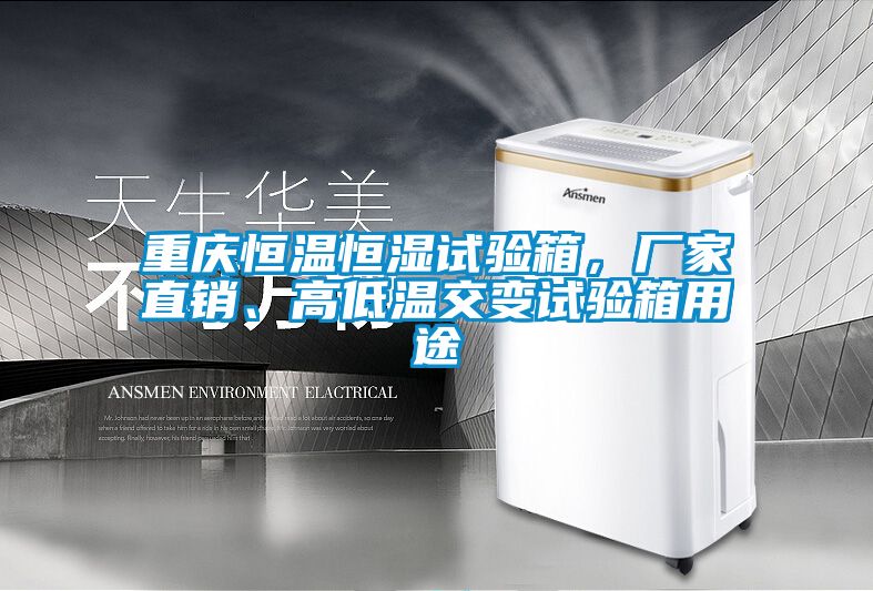重慶恒溫恒濕試驗箱，廠家直銷、高低溫交變試驗箱用途