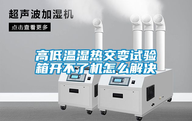 高低溫濕熱交變試驗箱開不了機(jī)怎么解決