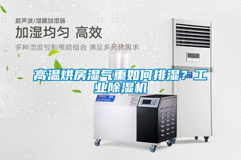 高溫烘房濕氣重如何排濕？工業(yè)除濕機
