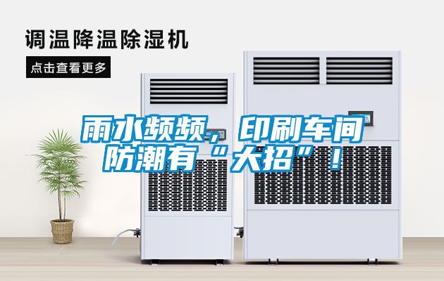 雨水頻頻，印刷車間防潮有“大招”！