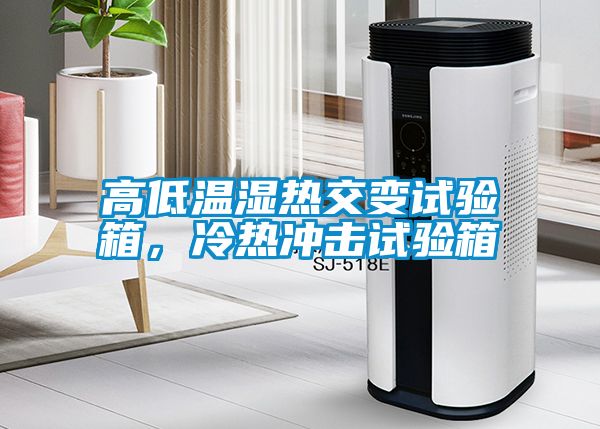 高低溫濕熱交變試驗箱，冷熱沖擊試驗箱